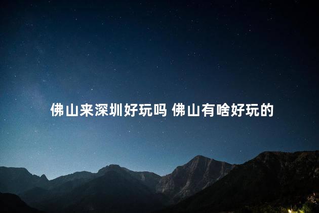 佛山来深圳好玩吗 佛山有啥好玩的